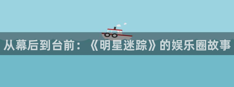 壹号平台app下载安装：从幕后到台前：《明星迷踪》的娱乐圈故事