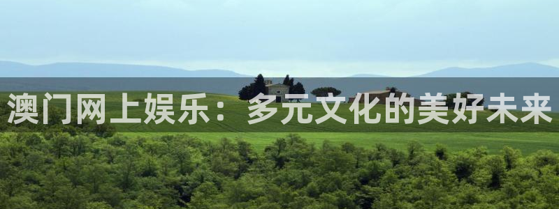 壹号大舞台下载链接：澳门网上娱乐：多元文化的美好未来
