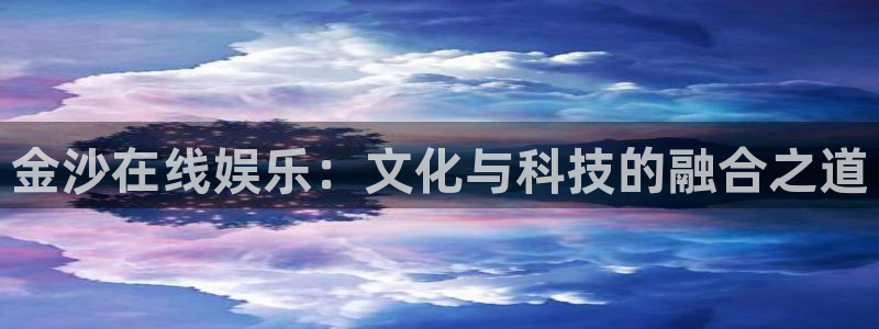 万向娱乐平台app下载：金沙在线娱乐：文化与科技的融合之道
