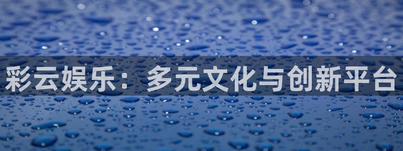 壹号电子娱乐app下载安装最新版本：彩云娱乐：多元文化与创新平台