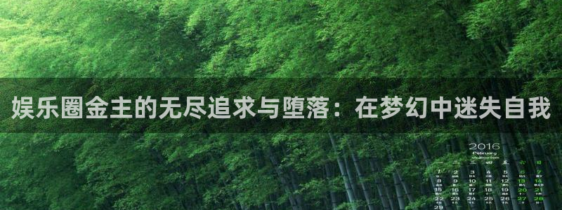 万向娱乐app下载官网：娱乐圈金主的无尽追求与堕落：在梦幻中迷失自我