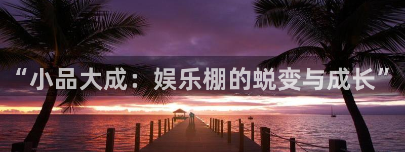 万向娱乐,apk.1：“小品大成：娱乐棚的蜕变与成长”