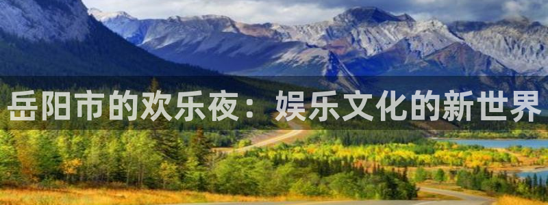 壹号电子娱乐app下载最新版本：岳阳市的欢乐夜：娱乐文化的新世界