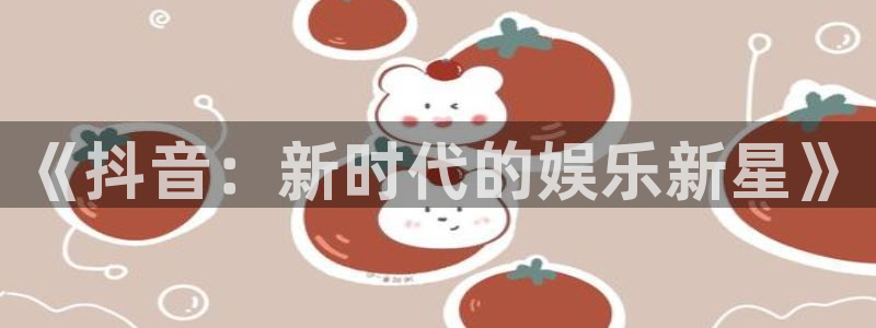 万向娱乐.com：《抖音：新时代的娱乐新星》