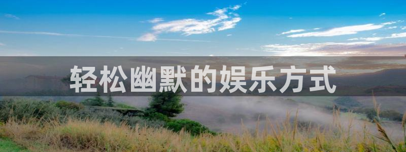 万向娱乐官网下载：轻松幽默的娱乐方式