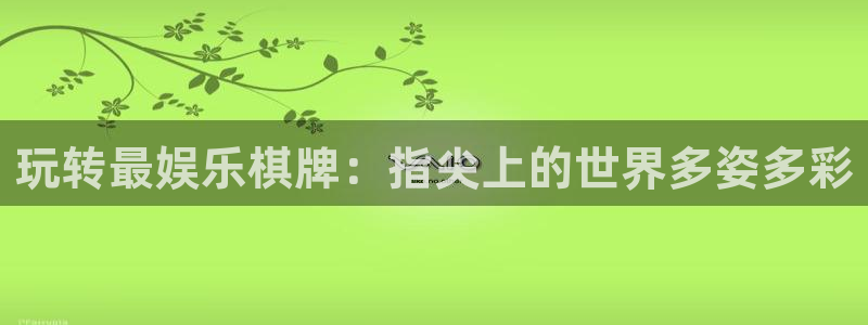壹号平台下载安装官网：玩转最娱乐棋牌：指尖上的世界多姿多彩