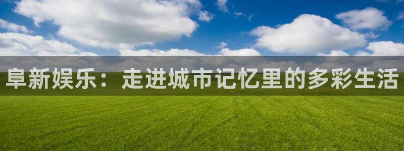 壹号平台app下载安装：阜新娱乐：走进城市记忆里的多彩生活