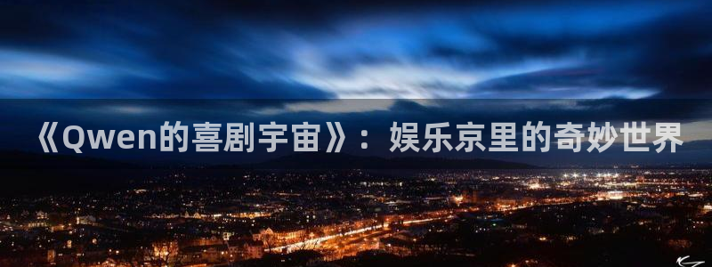 壹号国际app免费下载安装：《Qwen的喜剧宇宙》：娱乐京里的奇妙世界